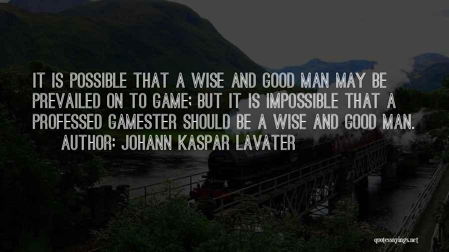 Johann Kaspar Lavater Quotes: It Is Possible That A Wise And Good Man May Be Prevailed On To Game; But It Is Impossible That