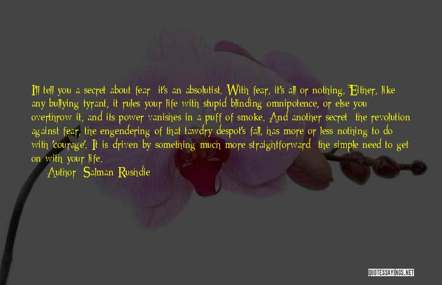 Salman Rushdie Quotes: I'll Tell You A Secret About Fear: It's An Absolutist. With Fear, It's All Or Nothing. Either, Like Any Bullying