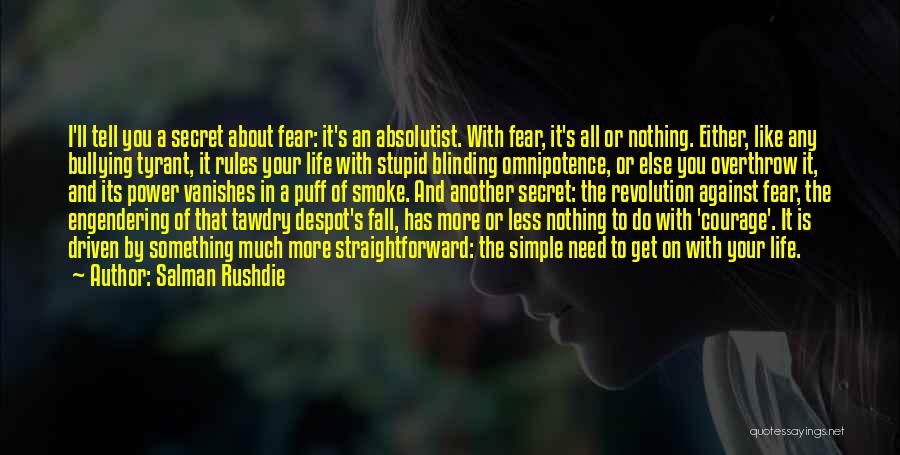 Salman Rushdie Quotes: I'll Tell You A Secret About Fear: It's An Absolutist. With Fear, It's All Or Nothing. Either, Like Any Bullying