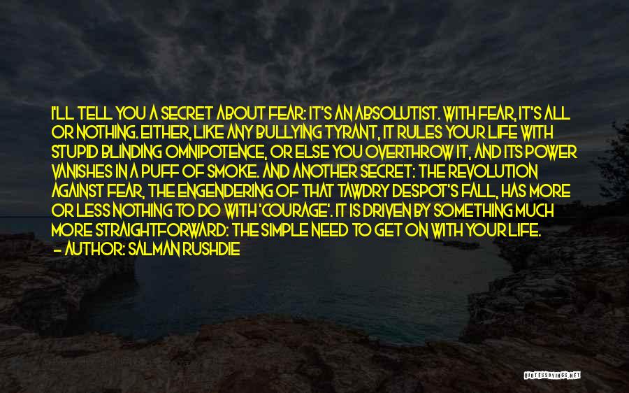 Salman Rushdie Quotes: I'll Tell You A Secret About Fear: It's An Absolutist. With Fear, It's All Or Nothing. Either, Like Any Bullying