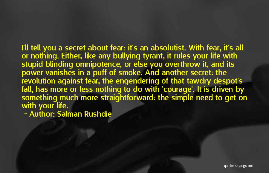 Salman Rushdie Quotes: I'll Tell You A Secret About Fear: It's An Absolutist. With Fear, It's All Or Nothing. Either, Like Any Bullying