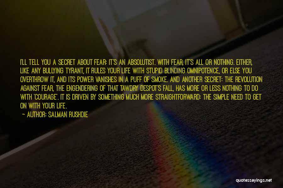 Salman Rushdie Quotes: I'll Tell You A Secret About Fear: It's An Absolutist. With Fear, It's All Or Nothing. Either, Like Any Bullying