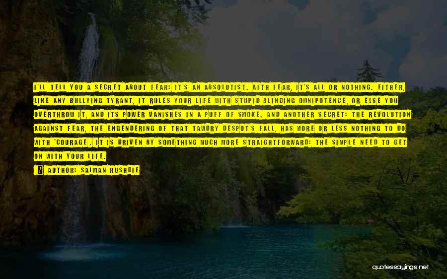Salman Rushdie Quotes: I'll Tell You A Secret About Fear: It's An Absolutist. With Fear, It's All Or Nothing. Either, Like Any Bullying
