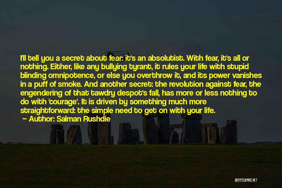 Salman Rushdie Quotes: I'll Tell You A Secret About Fear: It's An Absolutist. With Fear, It's All Or Nothing. Either, Like Any Bullying