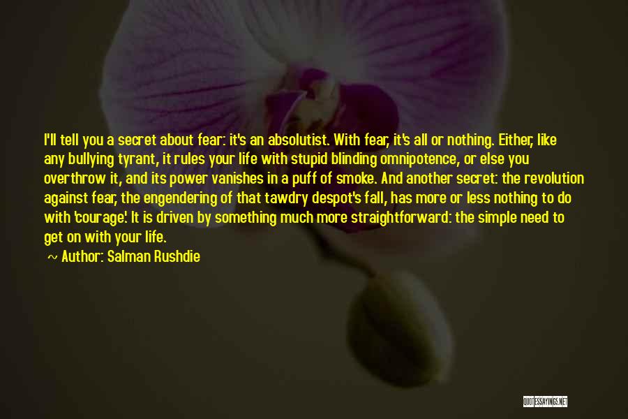 Salman Rushdie Quotes: I'll Tell You A Secret About Fear: It's An Absolutist. With Fear, It's All Or Nothing. Either, Like Any Bullying