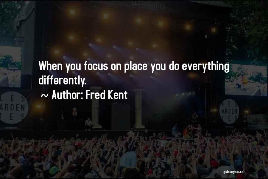 Fred Kent Quotes: When You Focus On Place You Do Everything Differently.