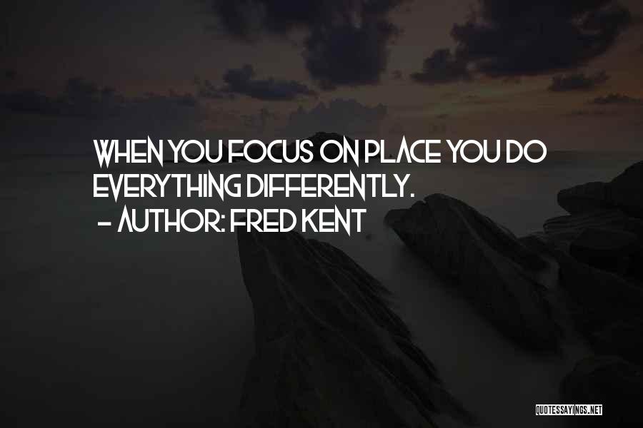 Fred Kent Quotes: When You Focus On Place You Do Everything Differently.