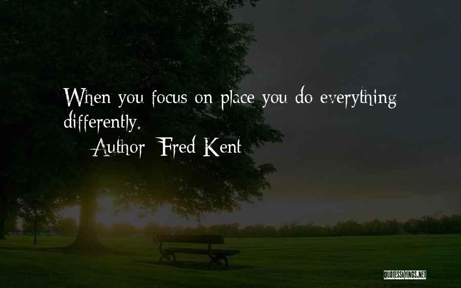 Fred Kent Quotes: When You Focus On Place You Do Everything Differently.