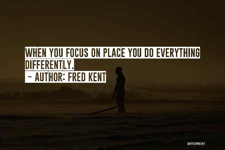 Fred Kent Quotes: When You Focus On Place You Do Everything Differently.