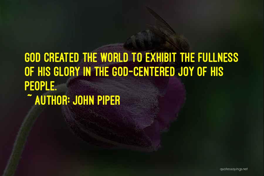 John Piper Quotes: God Created The World To Exhibit The Fullness Of His Glory In The God-centered Joy Of His People.