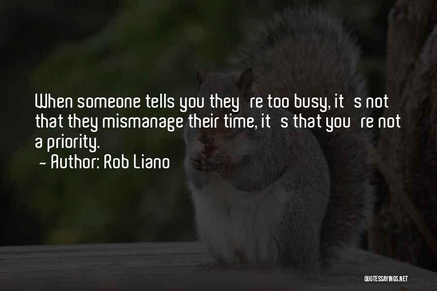 Rob Liano Quotes: When Someone Tells You They're Too Busy, It's Not That They Mismanage Their Time, It's That You're Not A Priority.