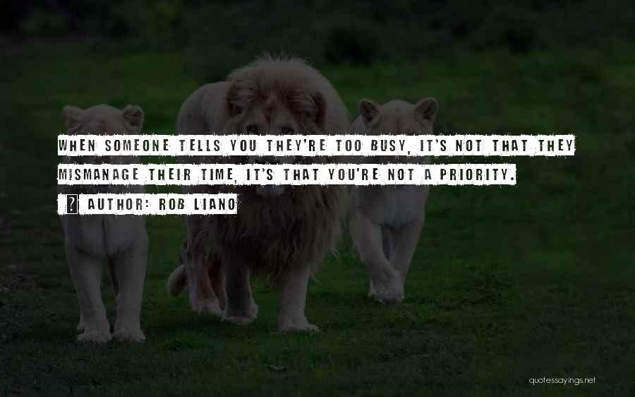 Rob Liano Quotes: When Someone Tells You They're Too Busy, It's Not That They Mismanage Their Time, It's That You're Not A Priority.