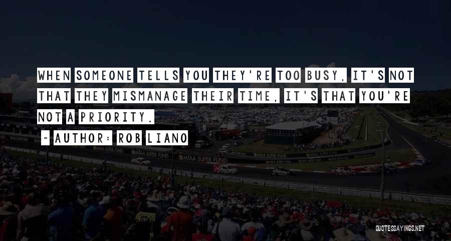 Rob Liano Quotes: When Someone Tells You They're Too Busy, It's Not That They Mismanage Their Time, It's That You're Not A Priority.