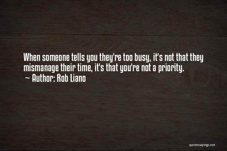 Rob Liano Quotes: When Someone Tells You They're Too Busy, It's Not That They Mismanage Their Time, It's That You're Not A Priority.