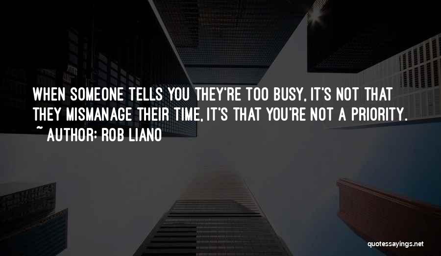 Rob Liano Quotes: When Someone Tells You They're Too Busy, It's Not That They Mismanage Their Time, It's That You're Not A Priority.