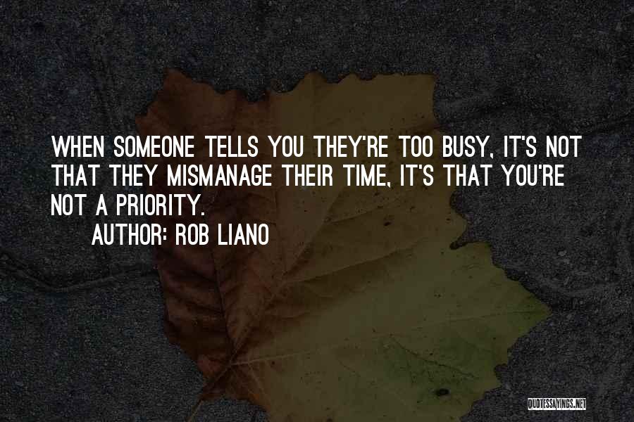 Rob Liano Quotes: When Someone Tells You They're Too Busy, It's Not That They Mismanage Their Time, It's That You're Not A Priority.