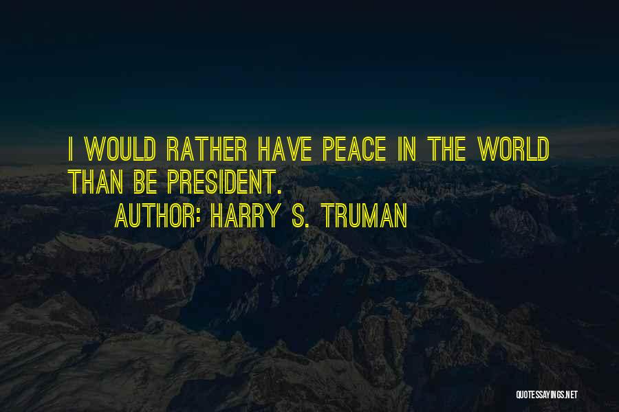 Harry S. Truman Quotes: I Would Rather Have Peace In The World Than Be President.