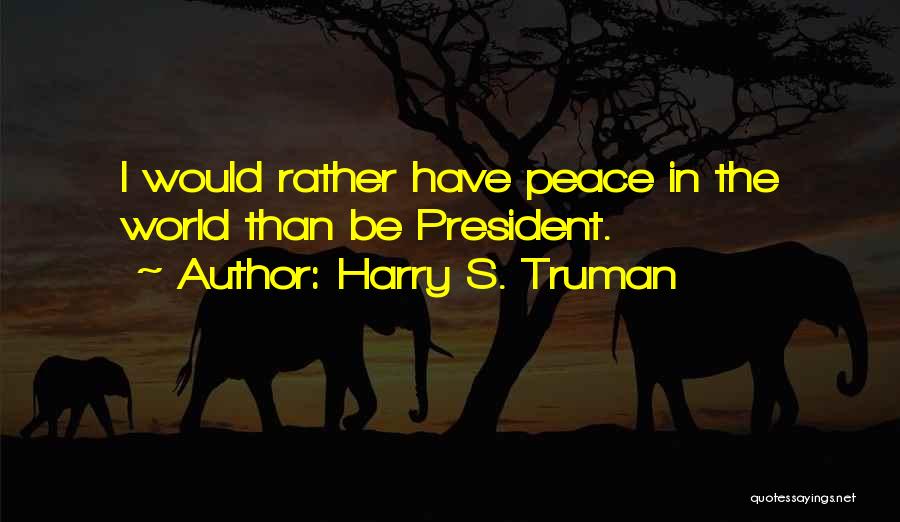 Harry S. Truman Quotes: I Would Rather Have Peace In The World Than Be President.