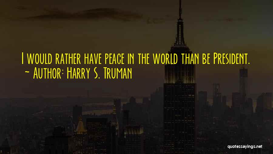 Harry S. Truman Quotes: I Would Rather Have Peace In The World Than Be President.