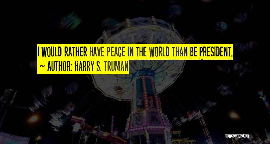 Harry S. Truman Quotes: I Would Rather Have Peace In The World Than Be President.