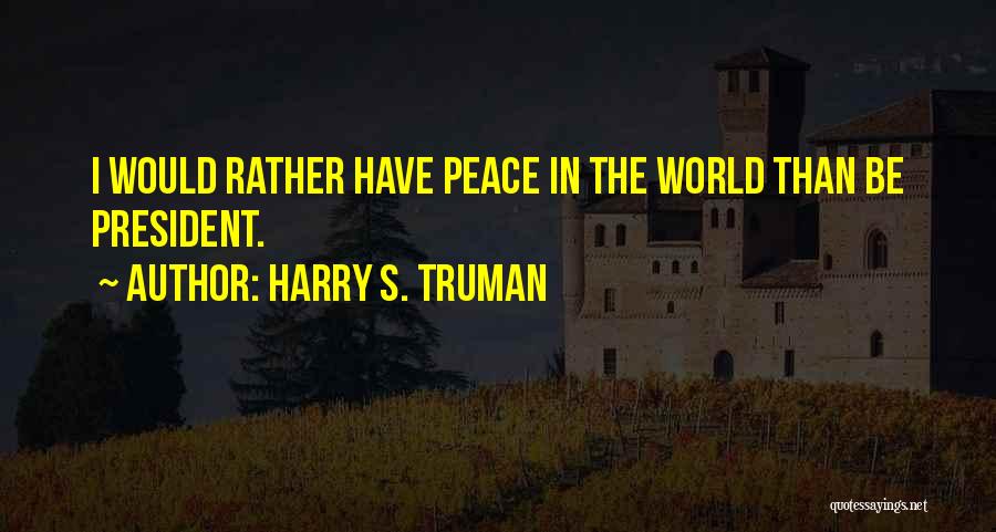 Harry S. Truman Quotes: I Would Rather Have Peace In The World Than Be President.