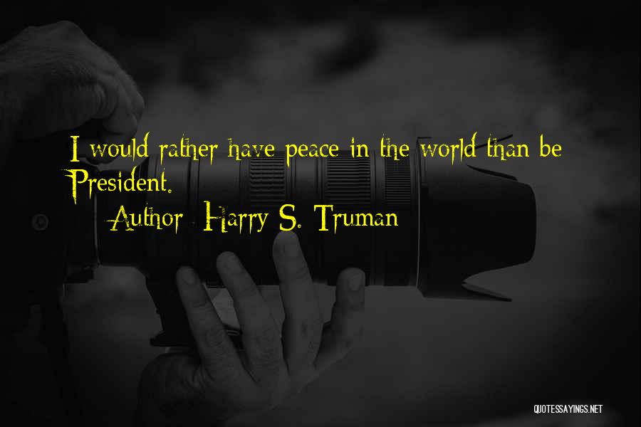 Harry S. Truman Quotes: I Would Rather Have Peace In The World Than Be President.