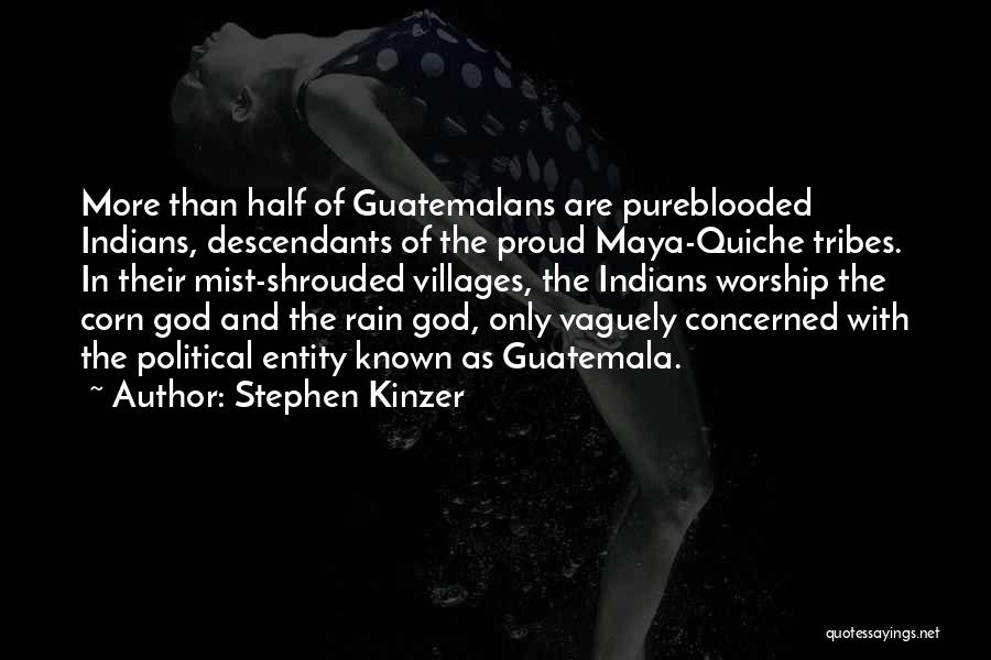 Stephen Kinzer Quotes: More Than Half Of Guatemalans Are Pureblooded Indians, Descendants Of The Proud Maya-quiche Tribes. In Their Mist-shrouded Villages, The Indians