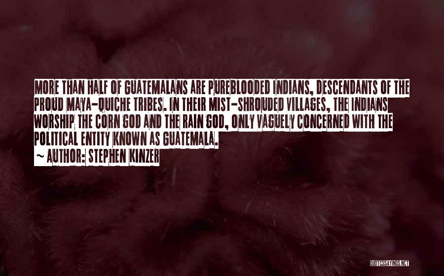 Stephen Kinzer Quotes: More Than Half Of Guatemalans Are Pureblooded Indians, Descendants Of The Proud Maya-quiche Tribes. In Their Mist-shrouded Villages, The Indians