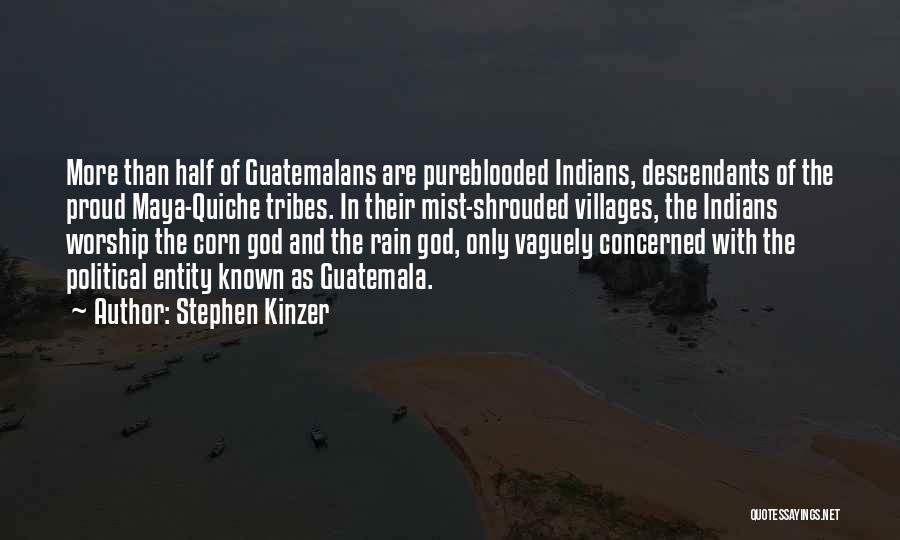 Stephen Kinzer Quotes: More Than Half Of Guatemalans Are Pureblooded Indians, Descendants Of The Proud Maya-quiche Tribes. In Their Mist-shrouded Villages, The Indians