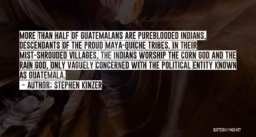 Stephen Kinzer Quotes: More Than Half Of Guatemalans Are Pureblooded Indians, Descendants Of The Proud Maya-quiche Tribes. In Their Mist-shrouded Villages, The Indians