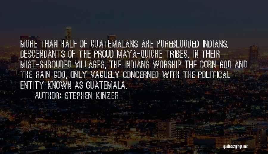 Stephen Kinzer Quotes: More Than Half Of Guatemalans Are Pureblooded Indians, Descendants Of The Proud Maya-quiche Tribes. In Their Mist-shrouded Villages, The Indians