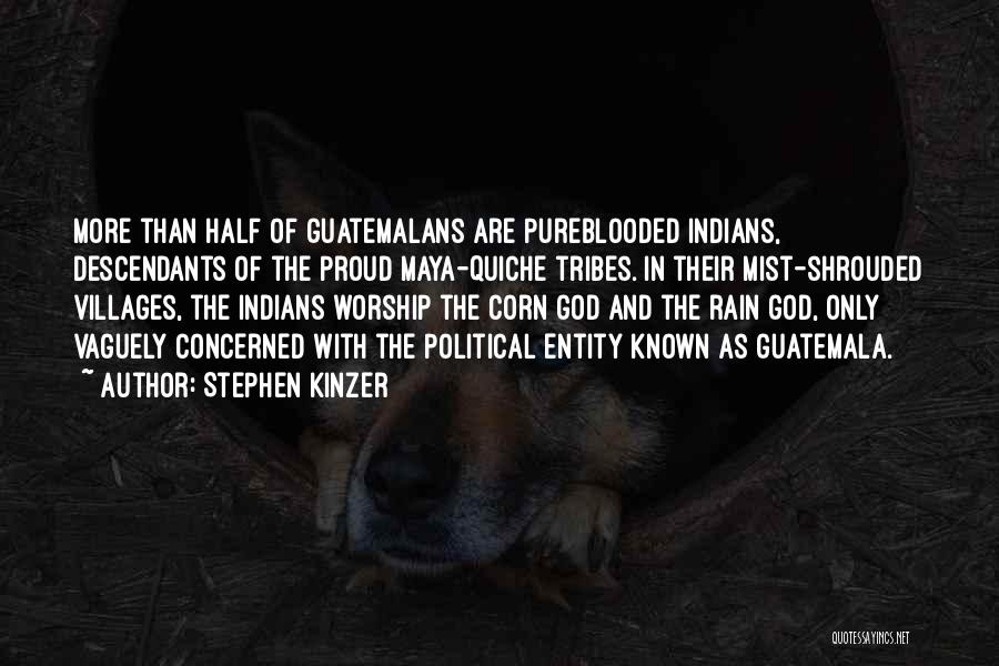 Stephen Kinzer Quotes: More Than Half Of Guatemalans Are Pureblooded Indians, Descendants Of The Proud Maya-quiche Tribes. In Their Mist-shrouded Villages, The Indians