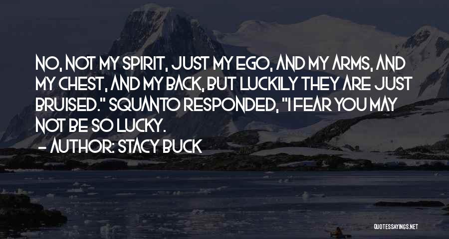 Stacy Buck Quotes: No, Not My Spirit, Just My Ego, And My Arms, And My Chest, And My Back, But Luckily They Are