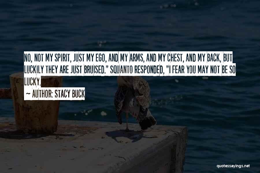 Stacy Buck Quotes: No, Not My Spirit, Just My Ego, And My Arms, And My Chest, And My Back, But Luckily They Are