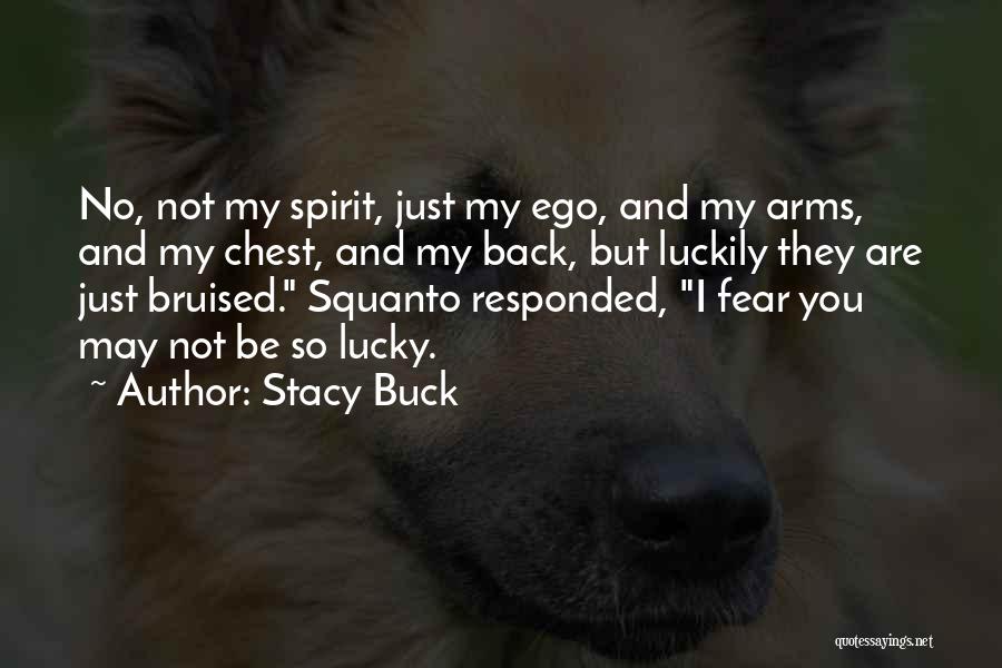 Stacy Buck Quotes: No, Not My Spirit, Just My Ego, And My Arms, And My Chest, And My Back, But Luckily They Are