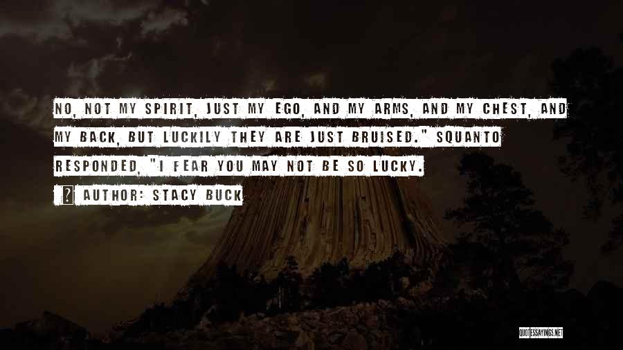 Stacy Buck Quotes: No, Not My Spirit, Just My Ego, And My Arms, And My Chest, And My Back, But Luckily They Are