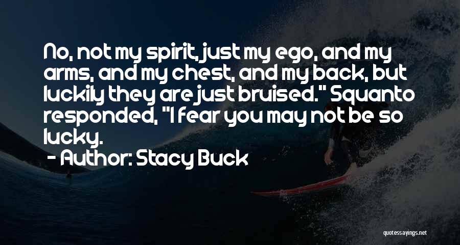 Stacy Buck Quotes: No, Not My Spirit, Just My Ego, And My Arms, And My Chest, And My Back, But Luckily They Are