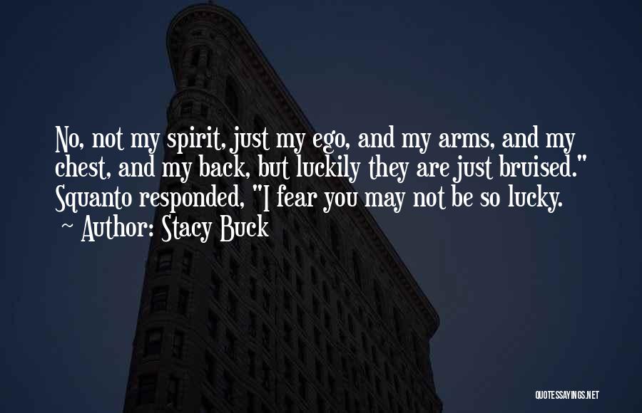 Stacy Buck Quotes: No, Not My Spirit, Just My Ego, And My Arms, And My Chest, And My Back, But Luckily They Are