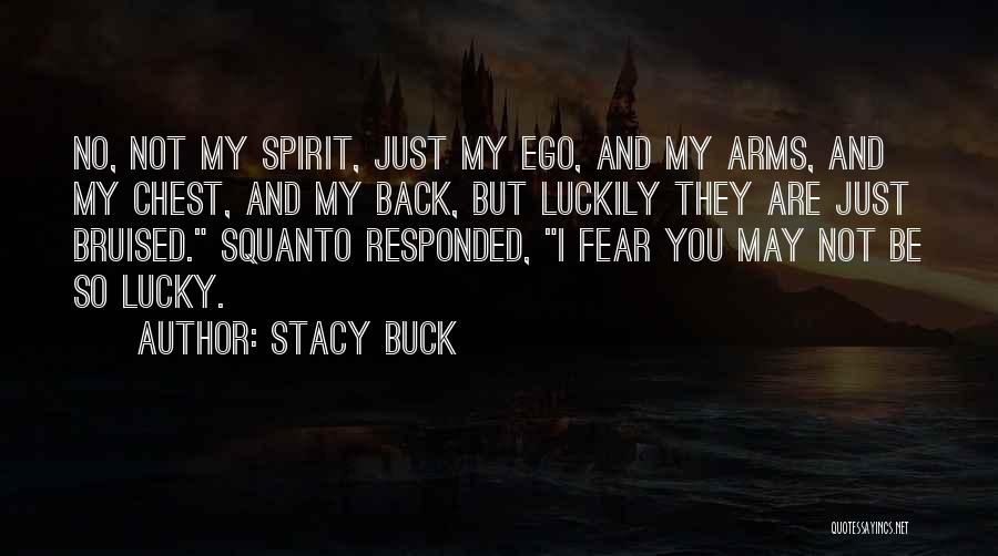 Stacy Buck Quotes: No, Not My Spirit, Just My Ego, And My Arms, And My Chest, And My Back, But Luckily They Are