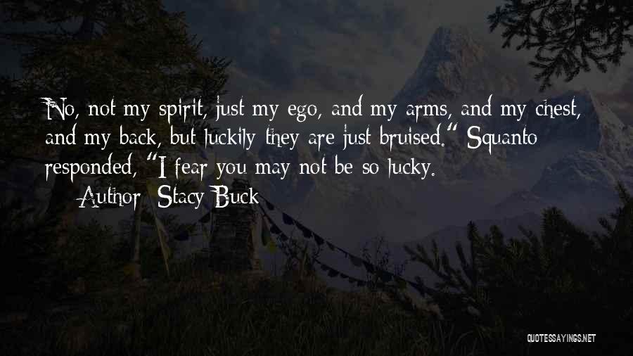 Stacy Buck Quotes: No, Not My Spirit, Just My Ego, And My Arms, And My Chest, And My Back, But Luckily They Are