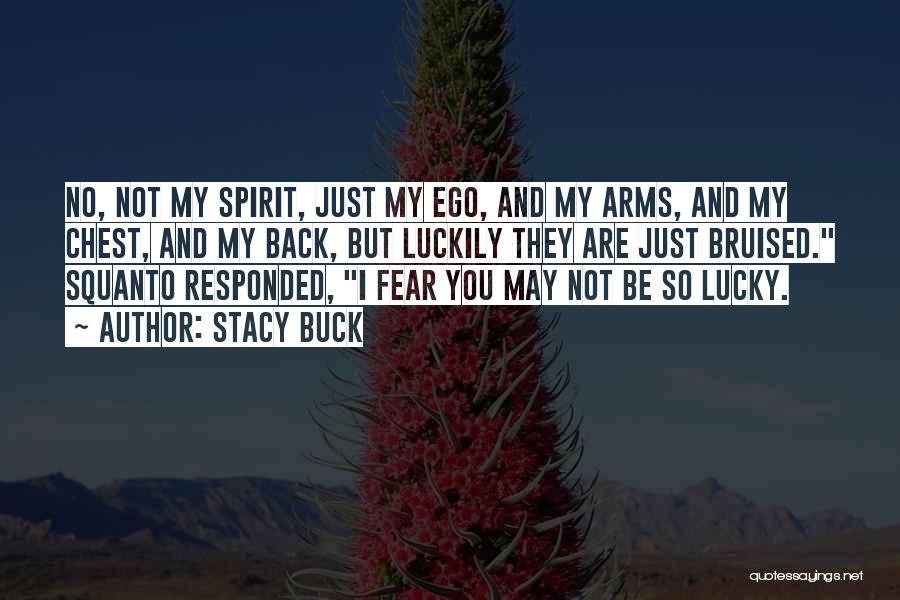 Stacy Buck Quotes: No, Not My Spirit, Just My Ego, And My Arms, And My Chest, And My Back, But Luckily They Are