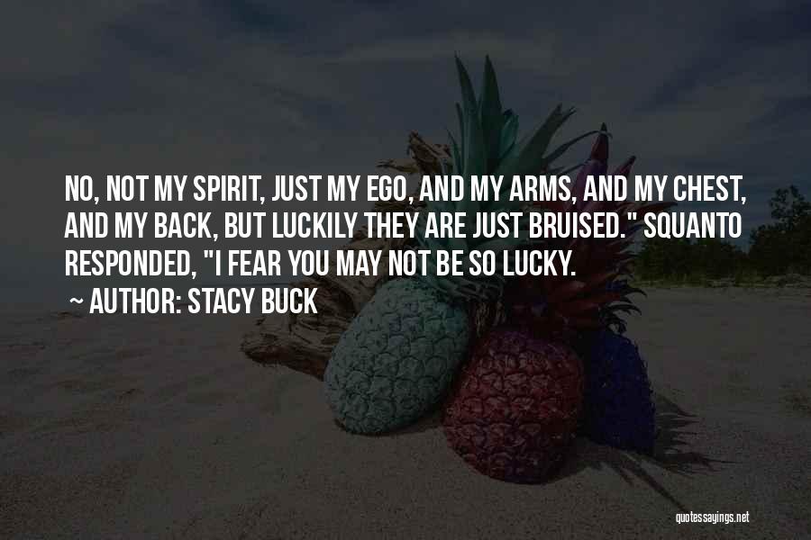 Stacy Buck Quotes: No, Not My Spirit, Just My Ego, And My Arms, And My Chest, And My Back, But Luckily They Are