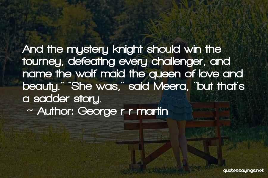 George R R Martin Quotes: And The Mystery Knight Should Win The Tourney, Defeating Every Challenger, And Name The Wolf Maid The Queen Of Love
