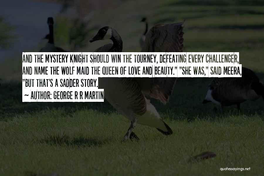 George R R Martin Quotes: And The Mystery Knight Should Win The Tourney, Defeating Every Challenger, And Name The Wolf Maid The Queen Of Love