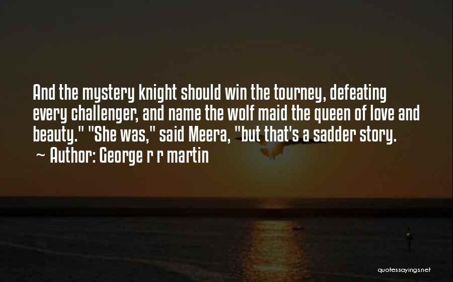 George R R Martin Quotes: And The Mystery Knight Should Win The Tourney, Defeating Every Challenger, And Name The Wolf Maid The Queen Of Love