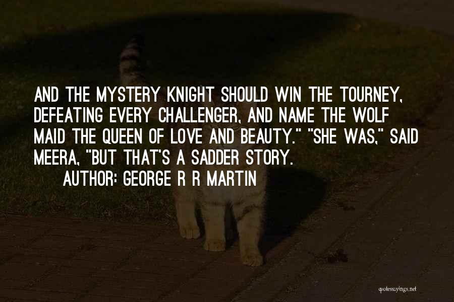 George R R Martin Quotes: And The Mystery Knight Should Win The Tourney, Defeating Every Challenger, And Name The Wolf Maid The Queen Of Love