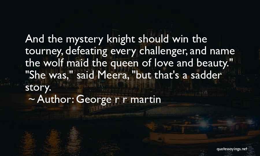 George R R Martin Quotes: And The Mystery Knight Should Win The Tourney, Defeating Every Challenger, And Name The Wolf Maid The Queen Of Love