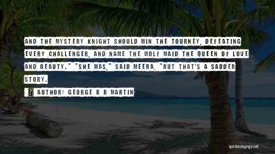 George R R Martin Quotes: And The Mystery Knight Should Win The Tourney, Defeating Every Challenger, And Name The Wolf Maid The Queen Of Love