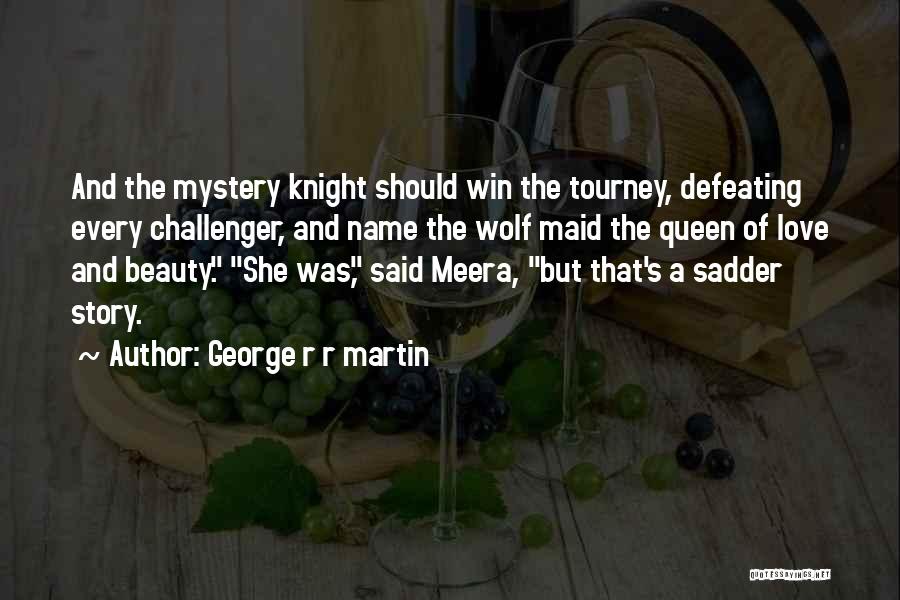 George R R Martin Quotes: And The Mystery Knight Should Win The Tourney, Defeating Every Challenger, And Name The Wolf Maid The Queen Of Love