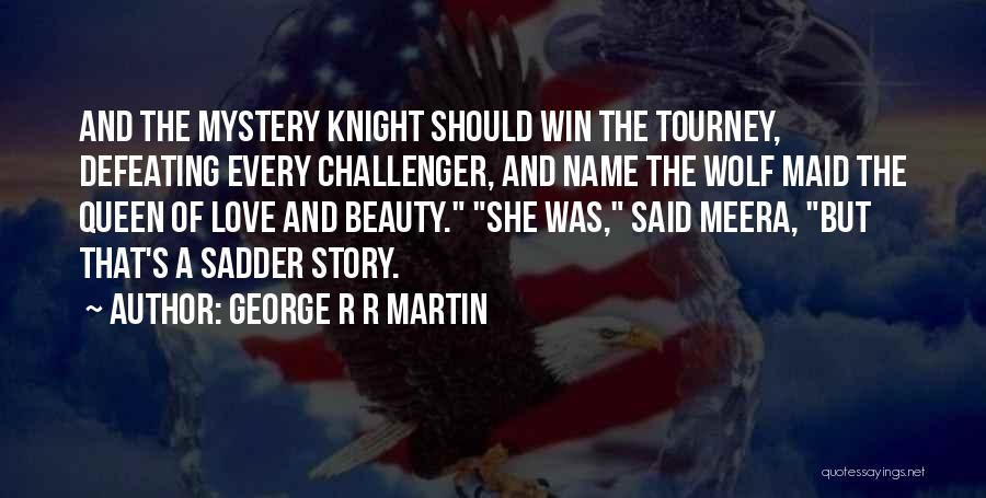 George R R Martin Quotes: And The Mystery Knight Should Win The Tourney, Defeating Every Challenger, And Name The Wolf Maid The Queen Of Love